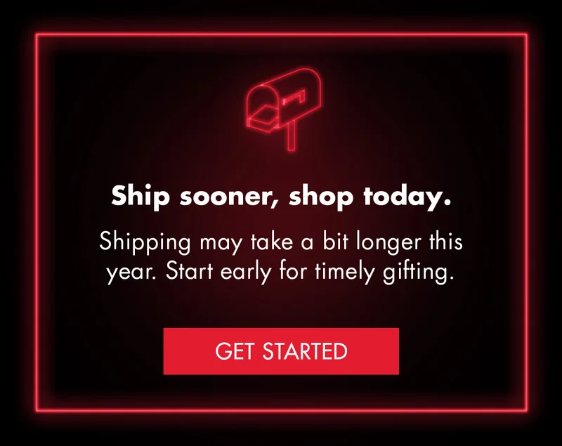 Ship sooner, shop today. Shipping may take a bit longer this year. Start early for timely gifting. Get Started