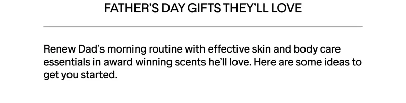 Renew Dad's morning routine with effective skin and body care essentials in award winning scents he'll love.