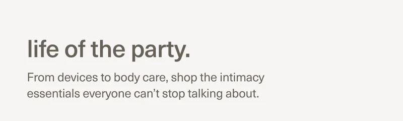life of the party. | From devices to body care, shop the intimacy essentials everyone can’t stop talking about.