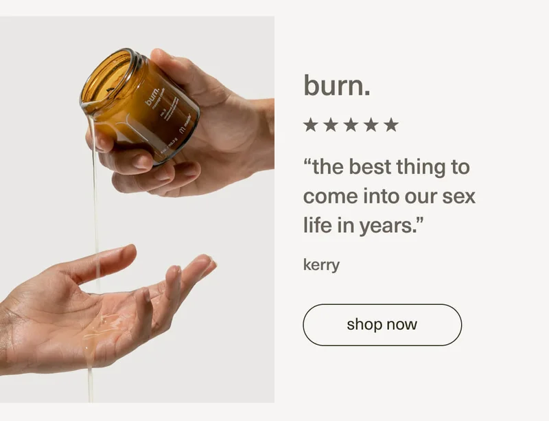 burn. | “the best thing to come into our sex life in years.” - kerry | [ shop now ]
