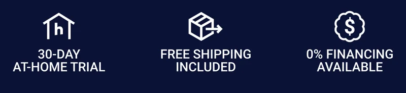 30-day at-home trial Free shipping included 0% Financing available 30-day at-home trial Free shipping included 0% Financing available