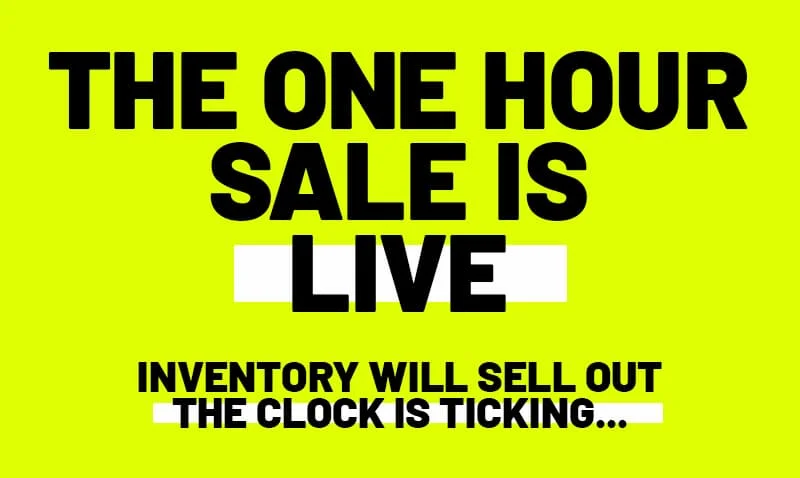 The one hour sale is LIVE. Inventory will sell out. The clock is ticking...