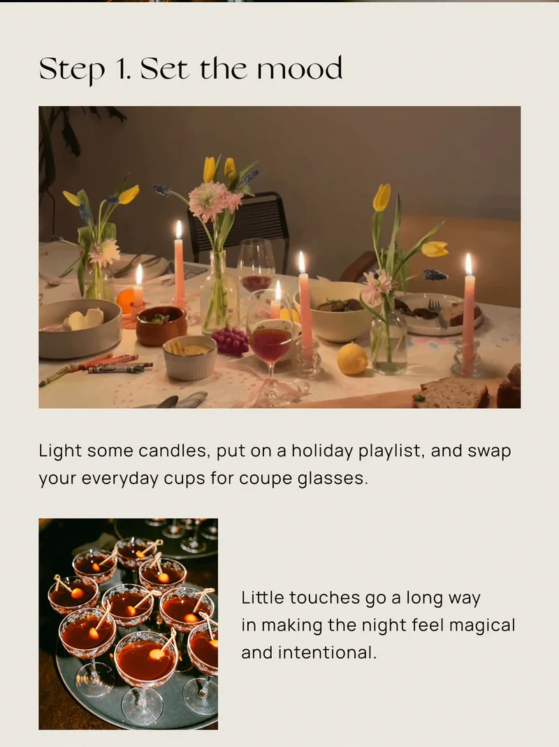 Step 1. Set the mood | Light some candles, put on a holiday playlist, and swap your everyday cups for coupe glasses. Little touches go a long way in making the night feel magical and intentional.