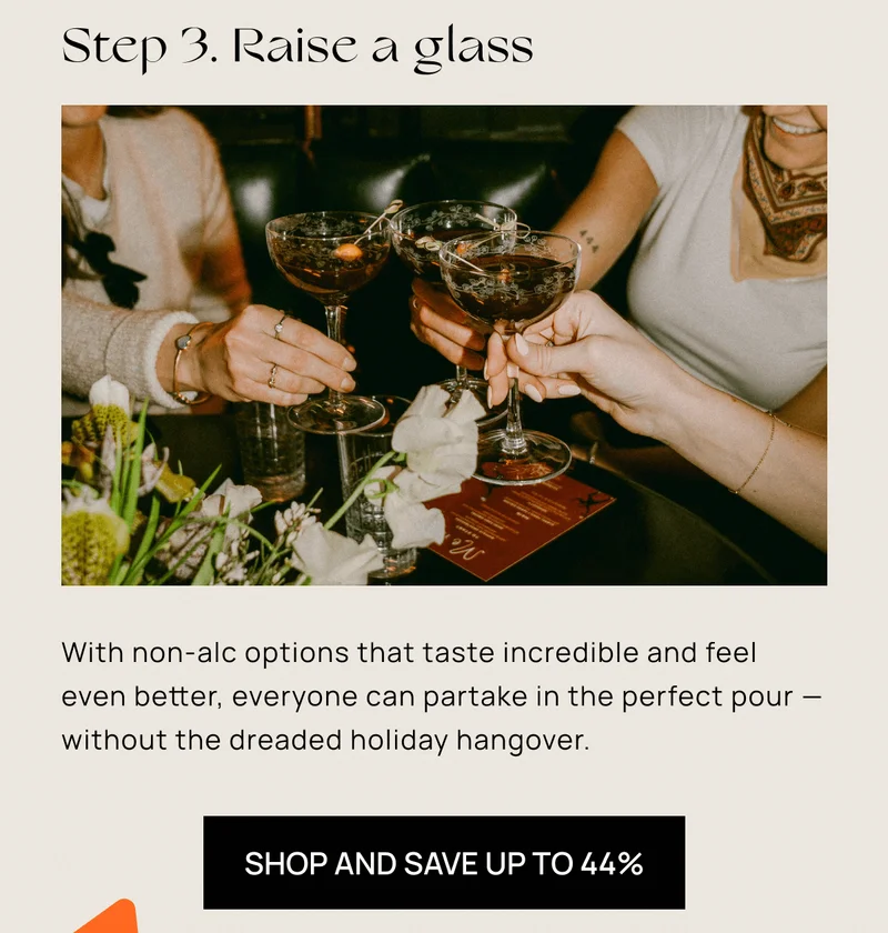 Step 3. Raise a glass | With non-alc options that taste incredible and feel even better, everyone can partake in the perfect pour –– without the dreaded holiday hangover.
