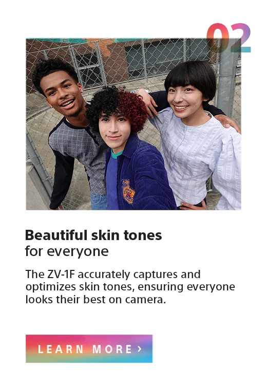 Beautiful skin tones for everyone | The ZV-1F accurately captures and optimizes skin tones, ensuring everyone looks their best on camera. | Learn more