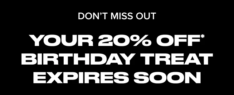 Don't Miss Out. Your 20% Off Birthday Treat Expires Soon.