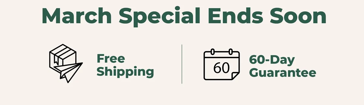 March Special Ends Soon Free Shipping 60-Day Guarantee