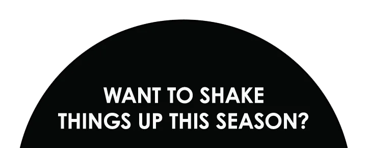 want to Shake things up this season?
