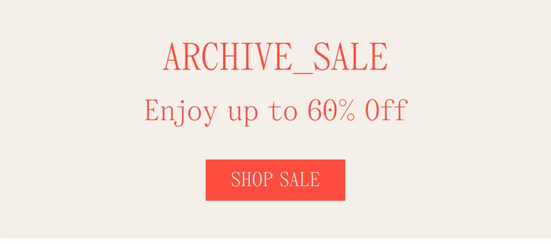 ARCHIVE_SALE Enjoy up to 60% Off SHOP SALE