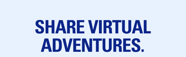 SHARE VIRTUAL ADVENTURES.