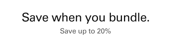Save when you bundle. Save up to 20%.