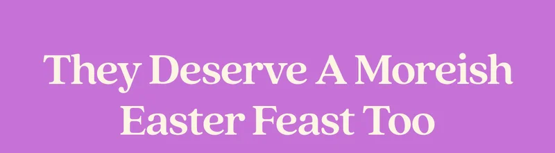 They Deserve a Moreish Easter Feast Too