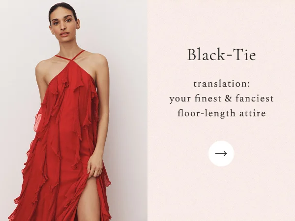 BLACK-TIE translation: your finest & fanciest floor-length attire