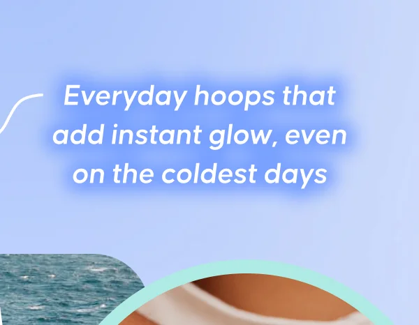 Everyday hoops that add instant glow, even on the coldest days