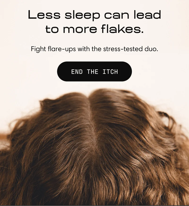 Less sleep can lead to more flakes. | Fight flare-ups with the stress-texted duo. END THE ITCH