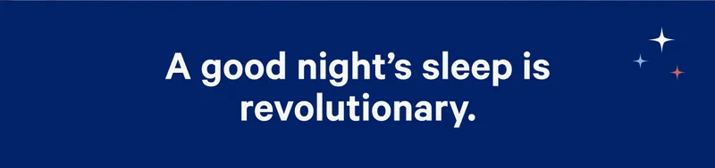 A good night's sleep is revolutionary.