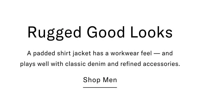 Rugged Good Looks A padded shirt jacket has a workwear feel - and plays well with classic denim and refined accessories. Shop Men