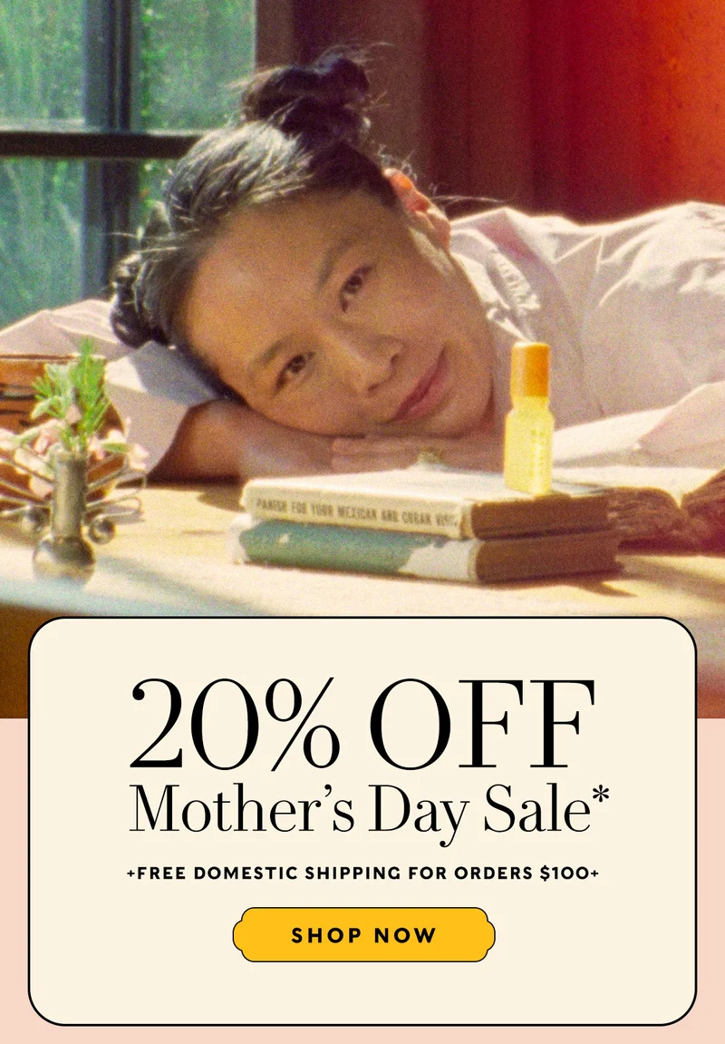 20% OFF MOTHER’S DAY SALE*  +FREE Domestic Shipping for Orders $100+     SHOP NOW