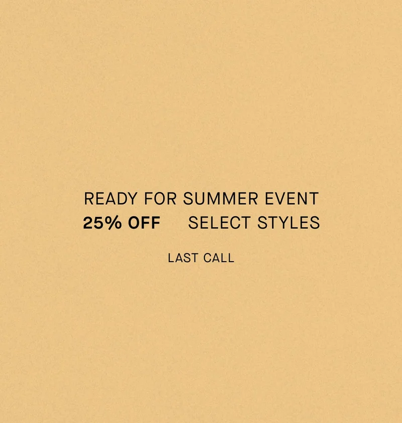 Ready for Summer Event 25% Off  Select Styles Last Call