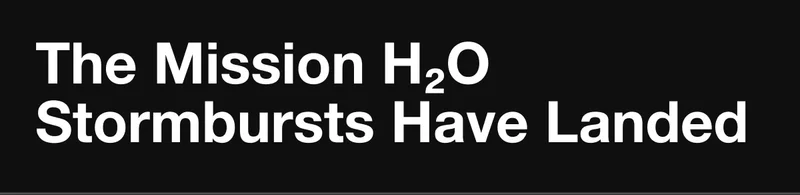 The Mission H20 Stormbursts Have Landed.