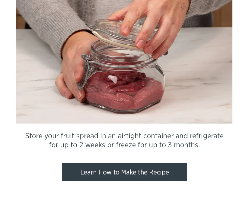Store your fruit spread in an airtight container and refrigerate for up to 2 weeks or freeze for up to 3 months.
