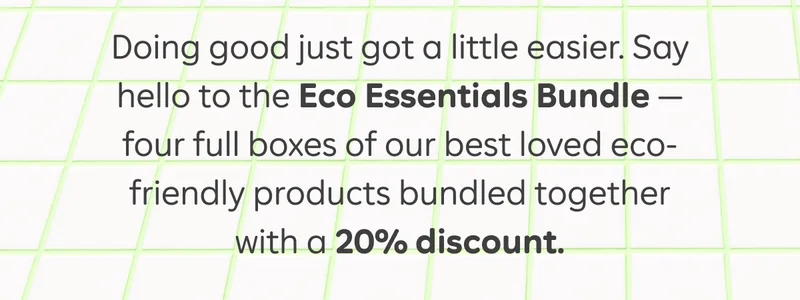 Doing good just got a little easier. Say hello to the Eco Essentials Bundle - four full boxes of our best loved eco-friendly products bundled together with a 20% discount.