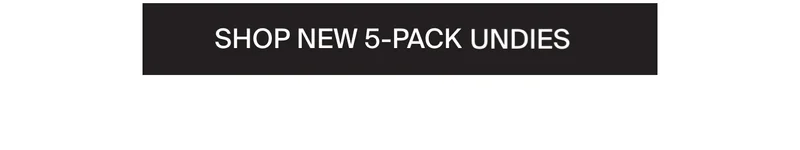 BESTSELLING STYLES. SHOP NEW 5-PACK UNDIES.
