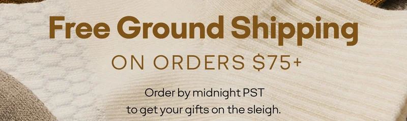 Free Ground Shipping ON ORDERS $75+ Order by midnight PST to get your gifts on the sleigh.