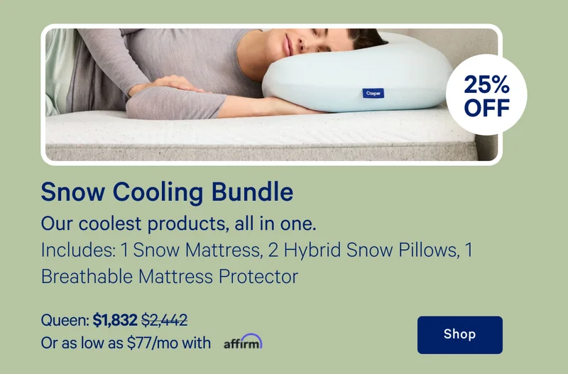 [20% off] >> Snow Cooling Bundle >> Our coolest products, all in one. >> Includes: 1 Snow mattress, 2 Hybrid Snow Pillows, 1 Breathable Mattress Protector >> Queen: $1,832 ($2,442) >> Or as low as $77/mo with affirm. >> Shop >>