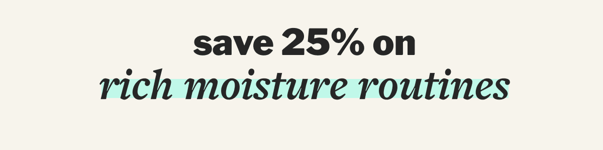 save 25% on rich moisture routines