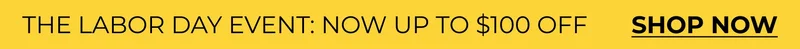 THE LABOR DAY EVENT: NOW UP TO $100 OFF       SHOP NOW