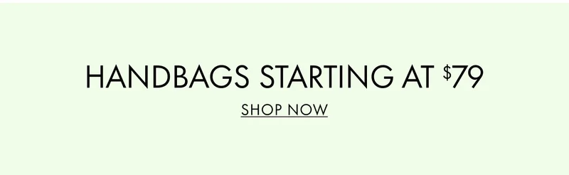 Handbags Starting at $79. SHOP NOW