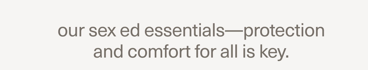 our sex ed essentials—protection and comfort for all is key.