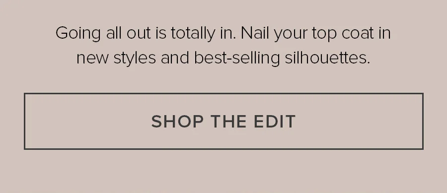 Going all out is totally in. Nail your top coat in new styles and best-selling silhouettes. SHOP THE EDIT
