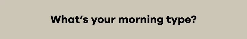 What’s your morning type?