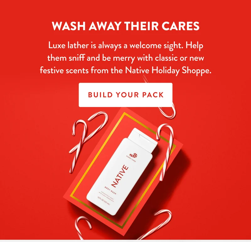 Wash Away Their Cares | Luxe lather is always a welcome sight. Help them sniff and be merry with classic or new festive scents from the Native Holiday Shoppe. | BUILD YOUR PACK