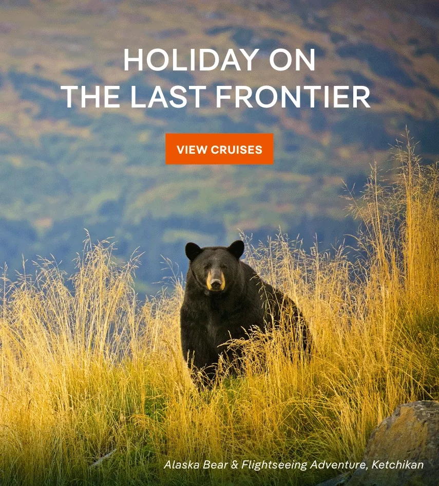 Holiday on the Last Frontier – Click to View Cruises & Book Now – Pictured in Slideshow: 1) Bear & Flightseeing Adventure, Ketchikan; 2) Mendenhall Glacier & Guided Walk, Juneau; 3) Glacier Gardens 
& Whale Park, Juneau; 4) Misty Fjords Flightseeing, Ketch