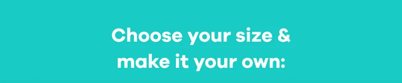 Choose your size & make it your. own