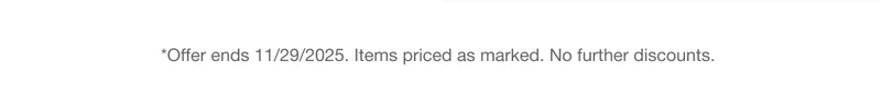 *Offer ends 11/29/2025. Items priced as marked. No further discounts.