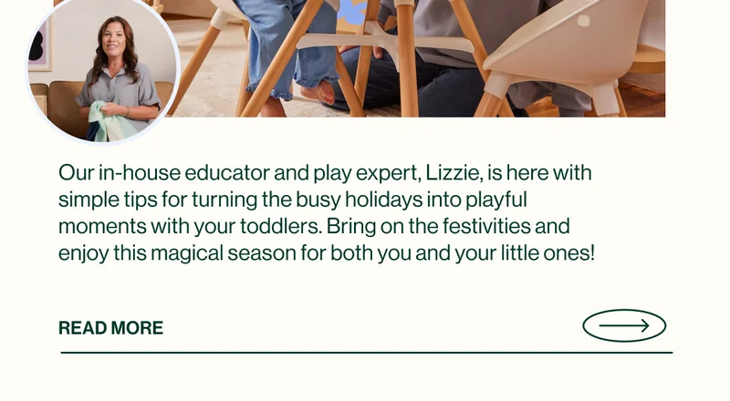 Our in-house educator and play expert, Lizzie, is here with simple tips for turning the busy holidays into playful moments with your toddlers. Bring on the festivities and enjoy this magical season for both you and your little ones!