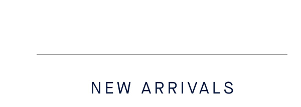 NEW ARRIVALS NEW ARRIVALS