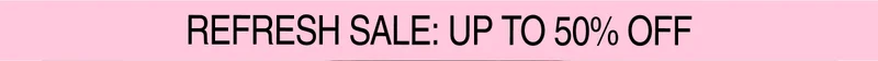 Refresh Sale: Up to 50% OFF