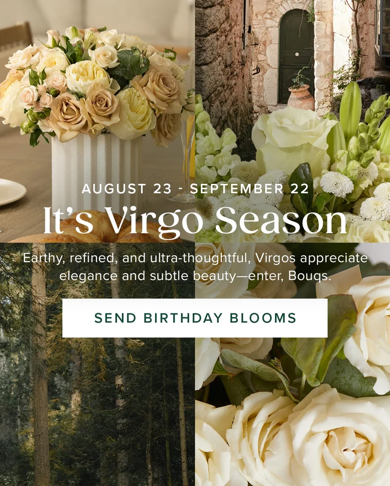 It's Virgo Season (Aug. 23-Sept. 22). Earthy, refined, and ultra-thoughtful, Virgos appreciate elegance and subtle beauty--enter, Bouqs. Send Birthday Blooms
