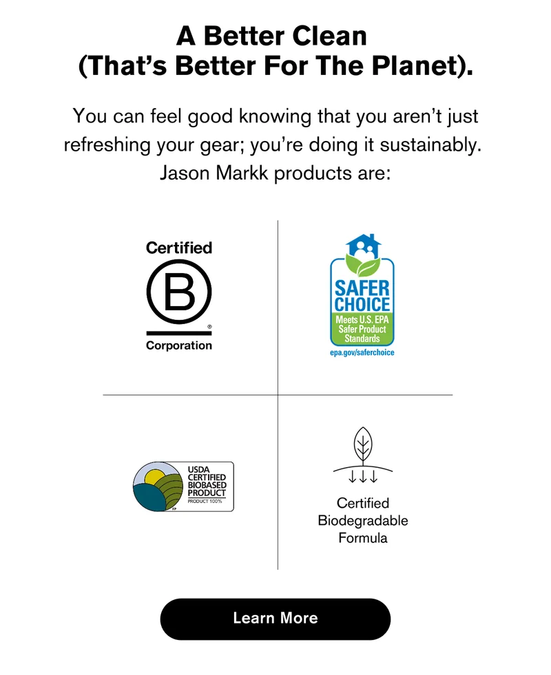 A Better Clean (That’s Better For The Planet). | You can feel good knowing that you aren’t just refreshing your gear; you’re doing it sustainably. Jason Markk products are: | Learn more