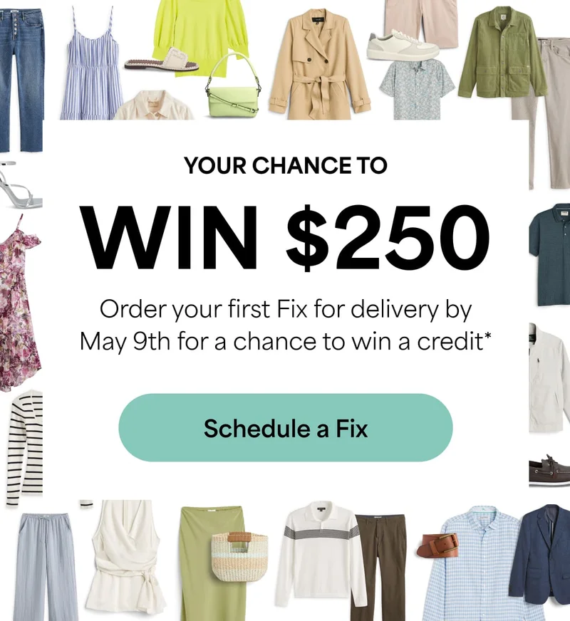 YOUR CHANCE TO&nbsp;WIN&nbsp;$250. Order&nbsp;your first Fix for delivery by May 9th for a chance to win&nbsp;a&nbsp;credit.* Schedule&nbsp;a&nbsp;Fix