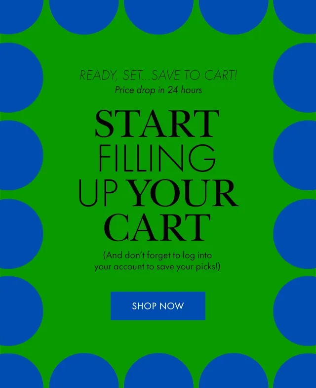 Ready, Set...Save To Cart! Price drop in 24 hours Start Filling Up Your Cart (And don't forget to log into your account to save your picks!) Shop Now