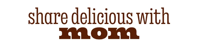 SHARE DELICIOUS WITH MOM