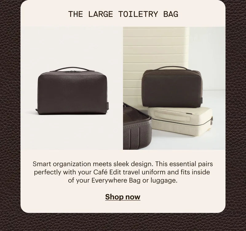 The Large Toiletry Bag. Smart organization meets sleek design. This essential pairs perfectly with your Cafe Edit travel uniform and fits inside of your Everywhere Bag or luggage. SHOP NOW