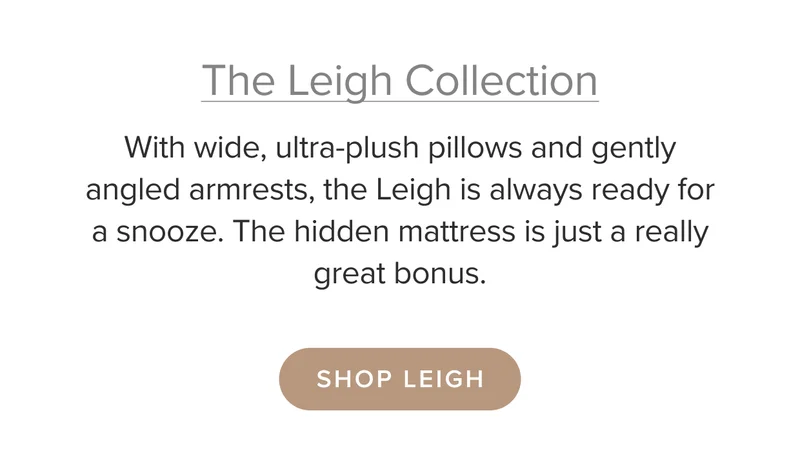 The Leigh is always ready for a snooze. The hidden mattress is just a really great bonus. Shop Leigh.