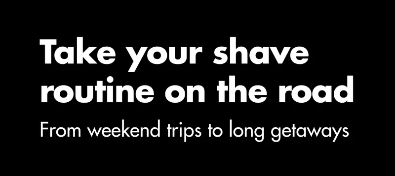 Take your shave routine on the road. From weekend trips to long getaways